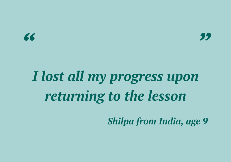 “I lost all my progress upon returning to the lesson” — Shilpa from India, age 9